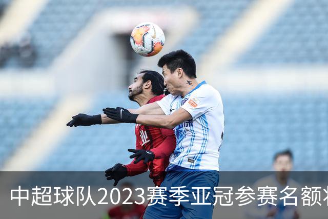 中超球队2023赛季亚冠参赛名额将减至“2+2”