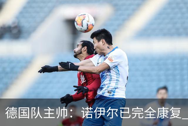 德国队主帅：诺伊尔已完全康复 他的身体状态可以首发
