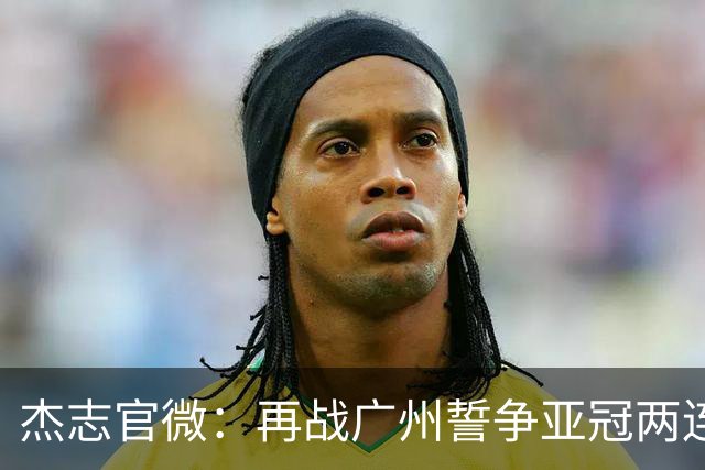 杰志官微：再战广州誓争亚冠两连胜 保持出线机会